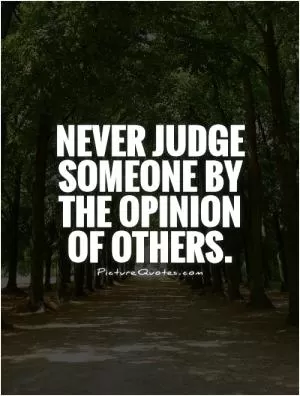 Never Judge Someone By The Opinion Of Others