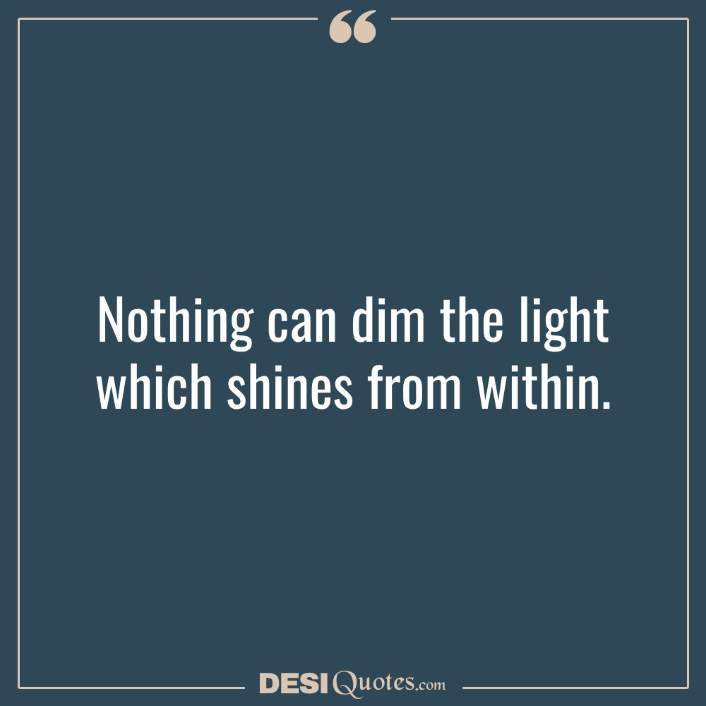 Nothing Can Dim The Light Which Shines From Within.