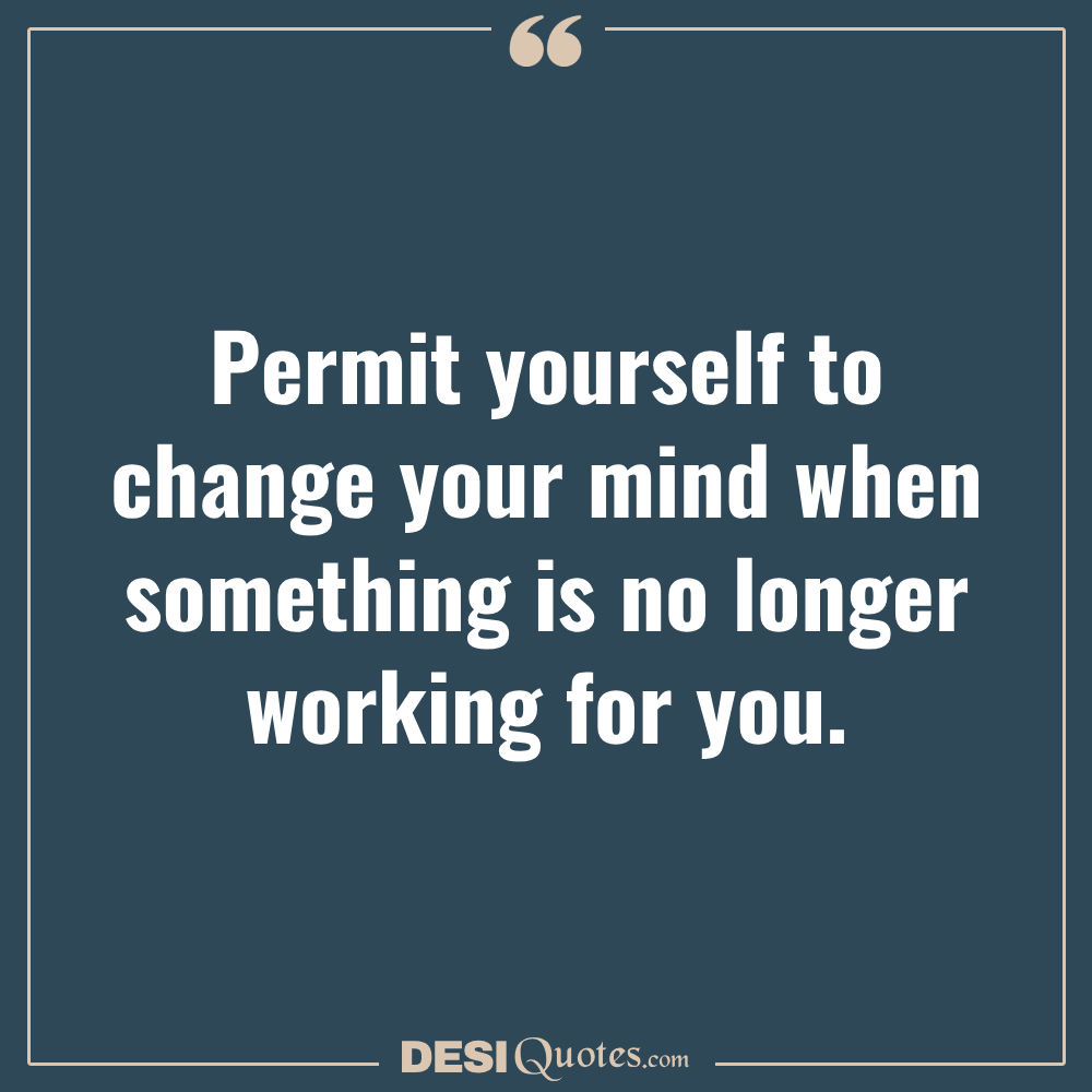 Permit Yourself To Change Your Mind When Something Is