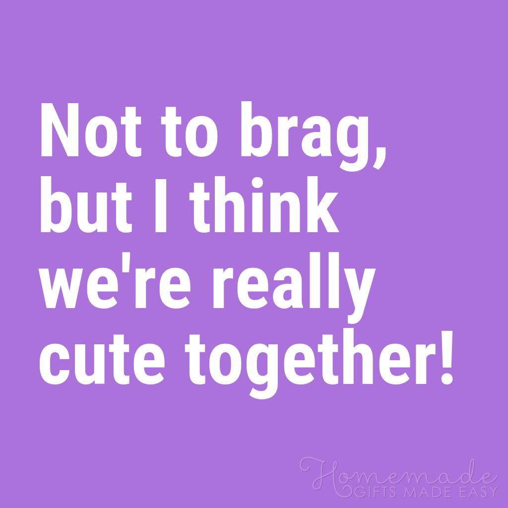 Quotes About A Guy You Like: Not To Brag, But I Think We're Really Cute Together