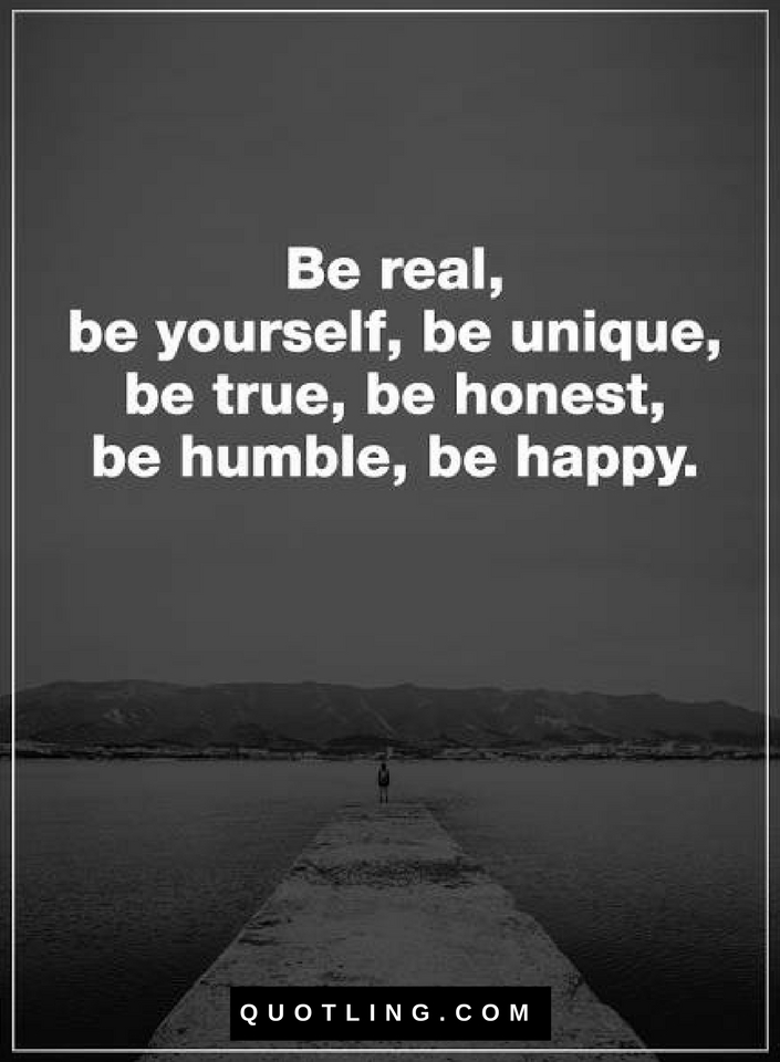 Quotes About Being Real Not Fake Be Real, Be Yourself, Be Unique, Be True, Be Honest, Be Humble