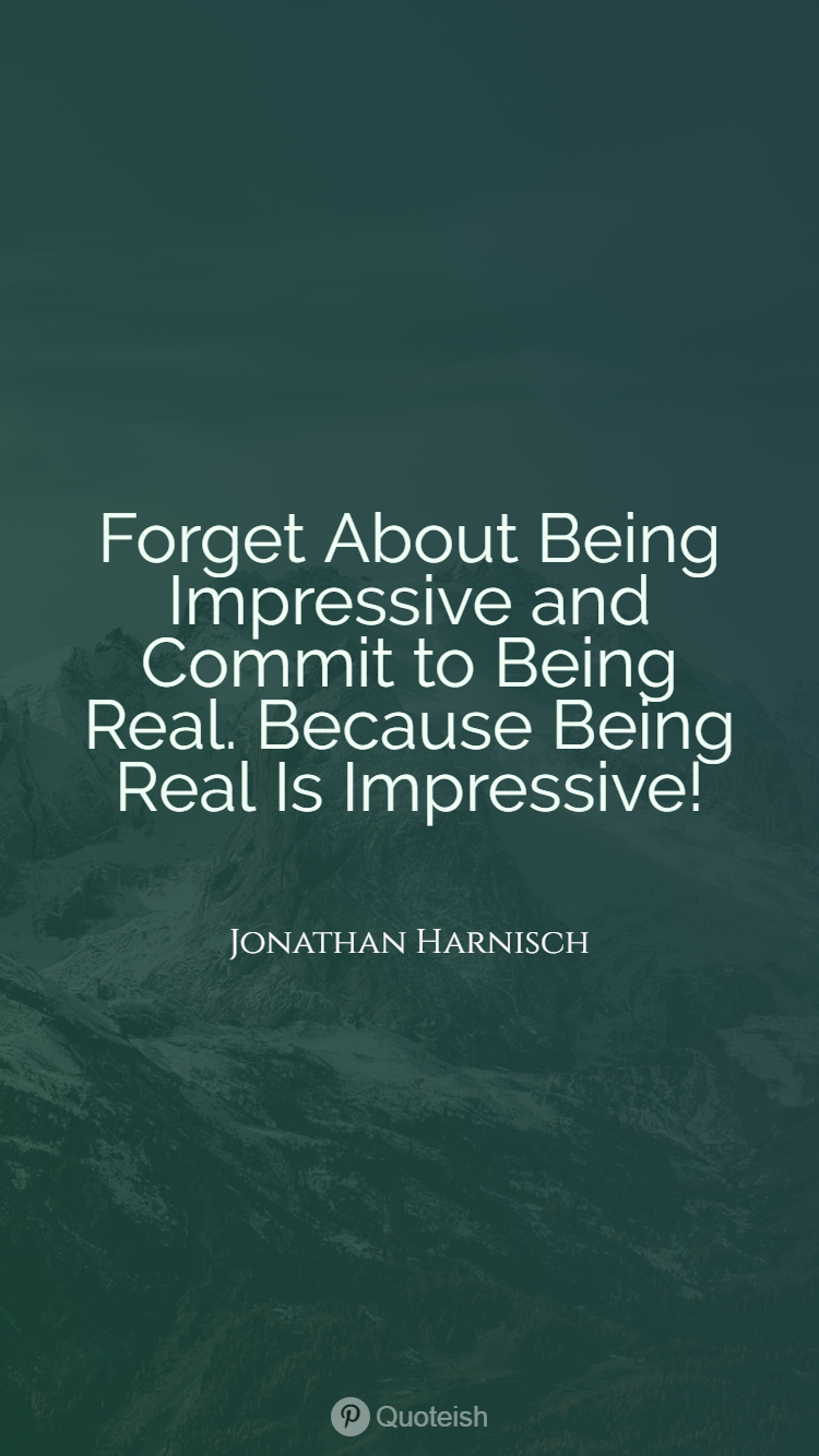 Quotes About Being Real Not Fake Forget About Being Impressive And Commit To Being