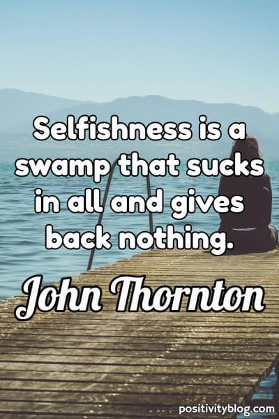 Quotes About Selfish People Hurting Others: Selfishness Is A Swamp That Sucks In All And Gives