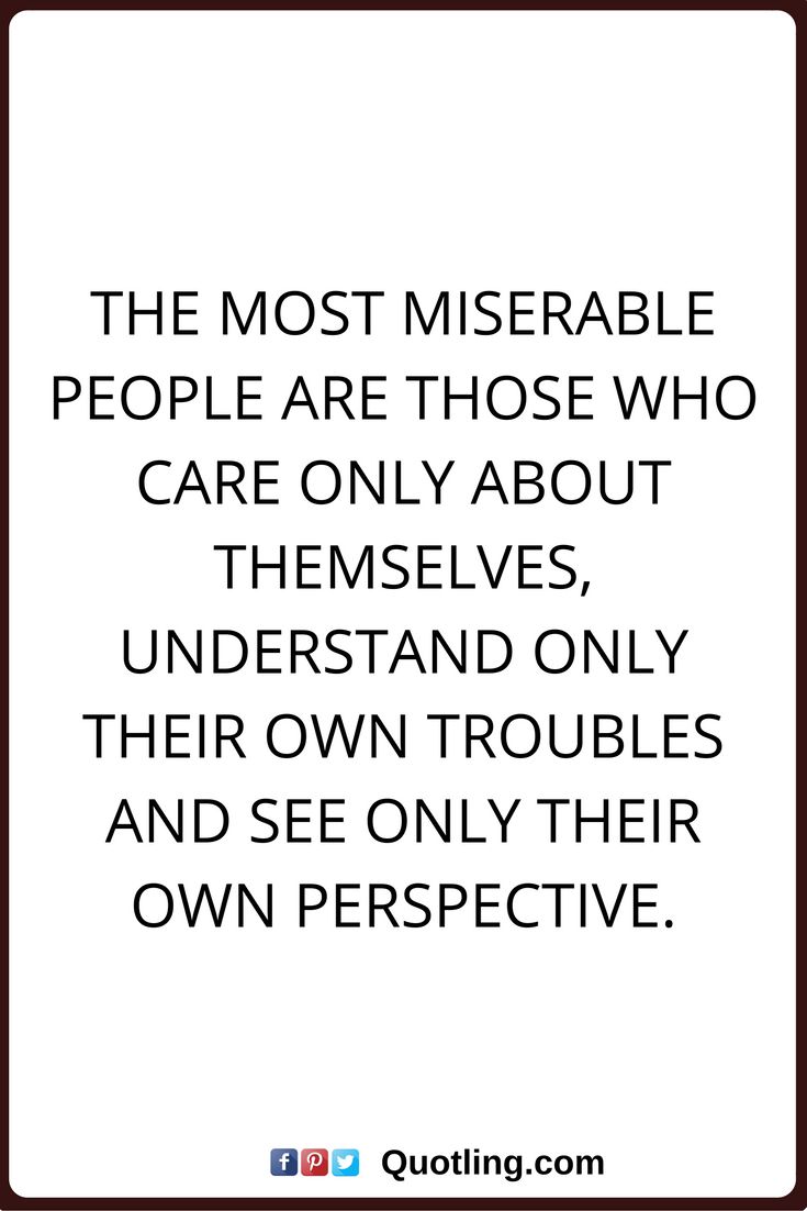 Quotes About Selfish People Hurting Others: The Most Miserable People Are Those Who Care