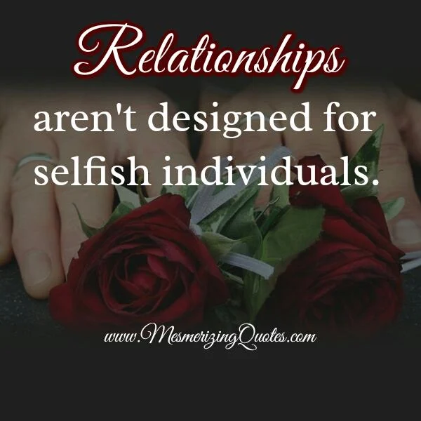 Quotes About Selfishness In Relationships: Relationships Arent Designed For Selfish