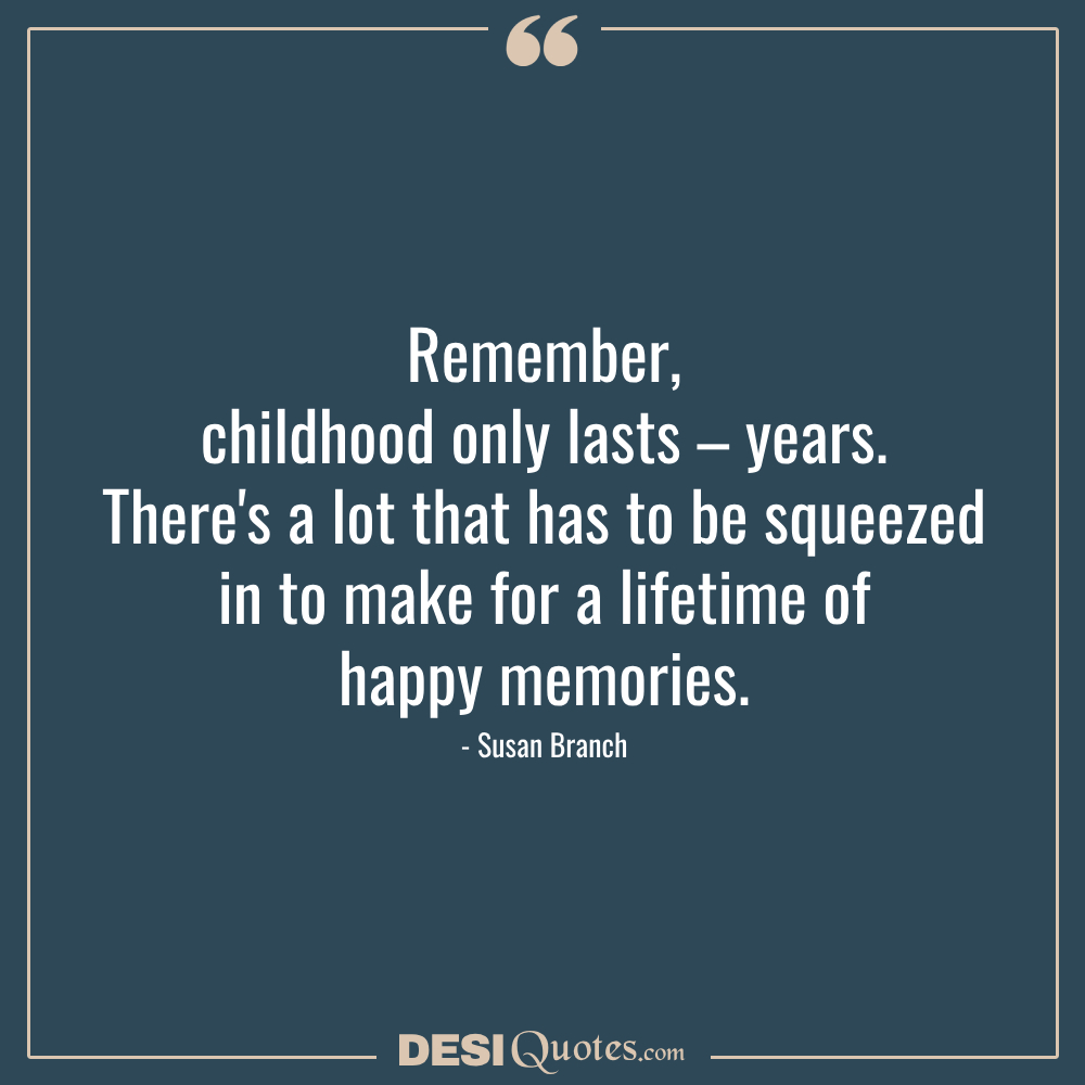 Remember, Childhood Only Lasts – Years. There's A Lot That Has To