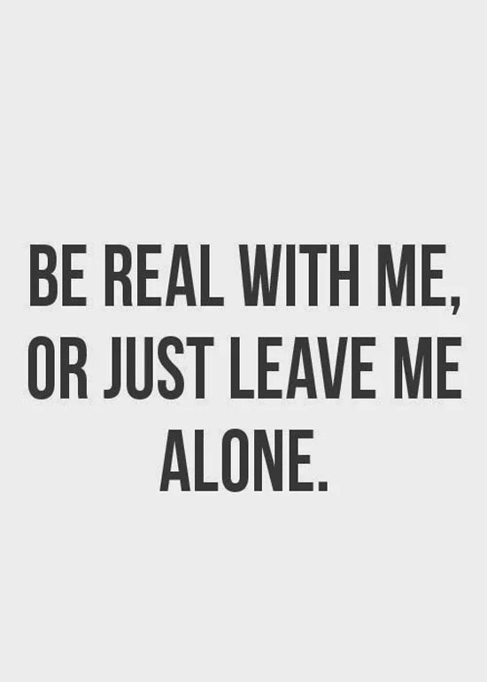 Short Quotes About Being Real Be Real With Me, Or Just Leave Me Alone