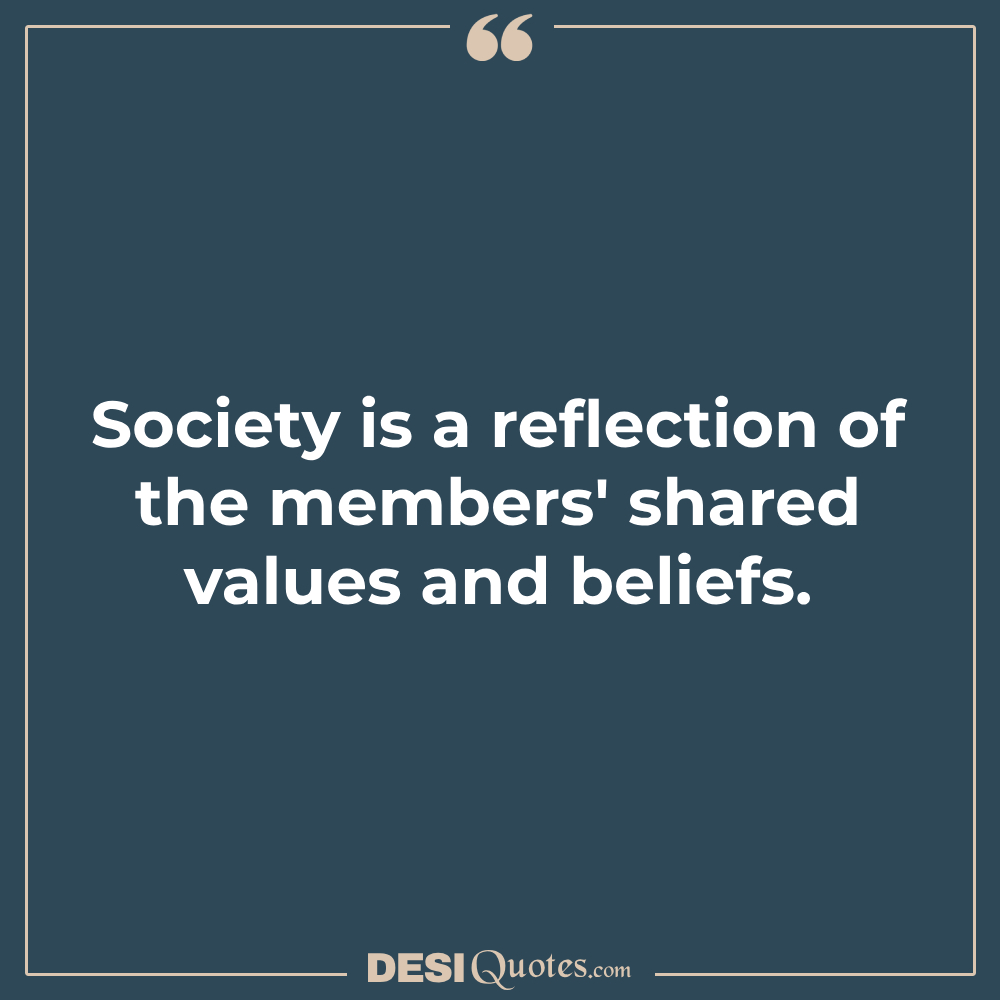 Society Is A Reflection Of The Members' Shared Values And Beliefs.