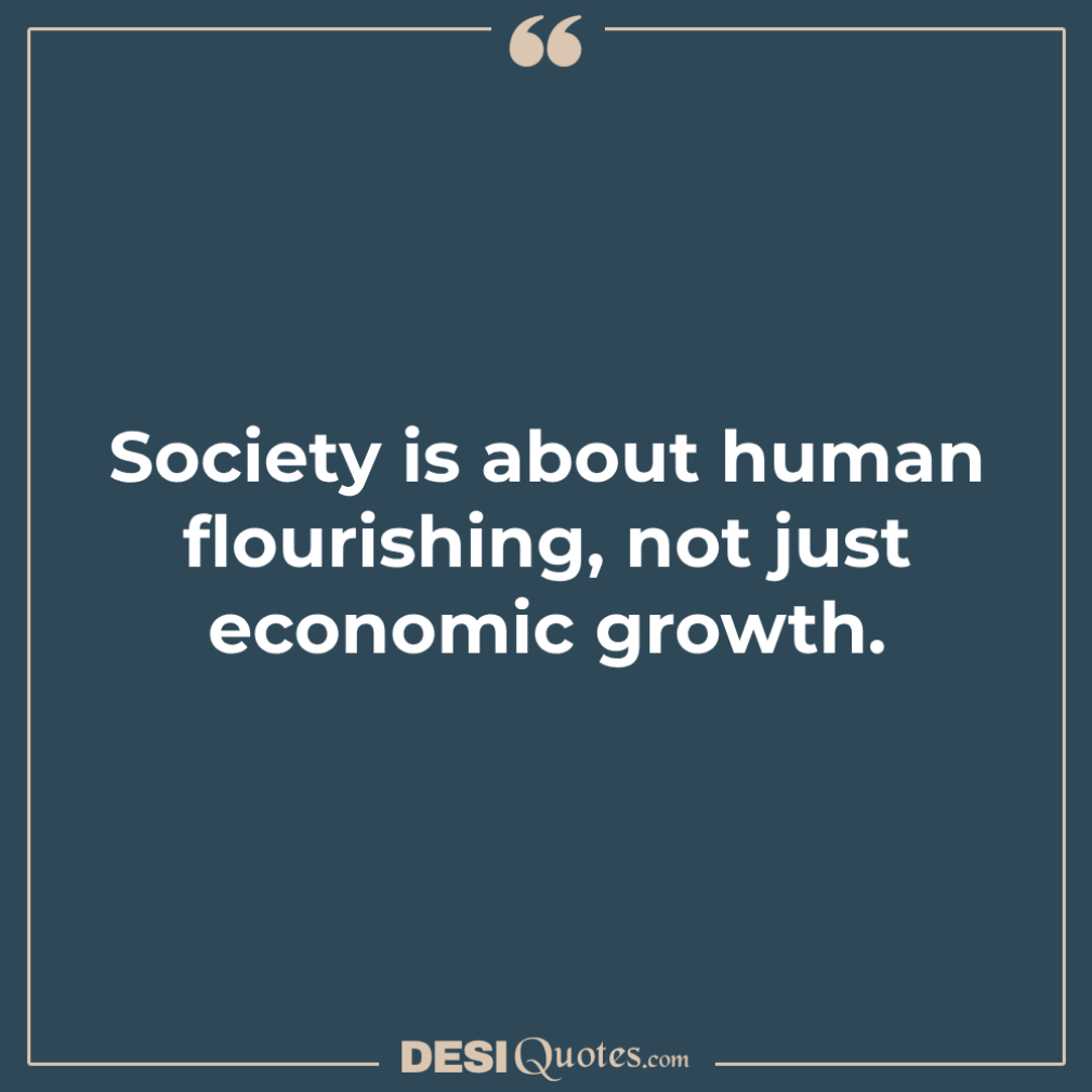 Society Is About Human Flourishing, Not Just Economic Growth.