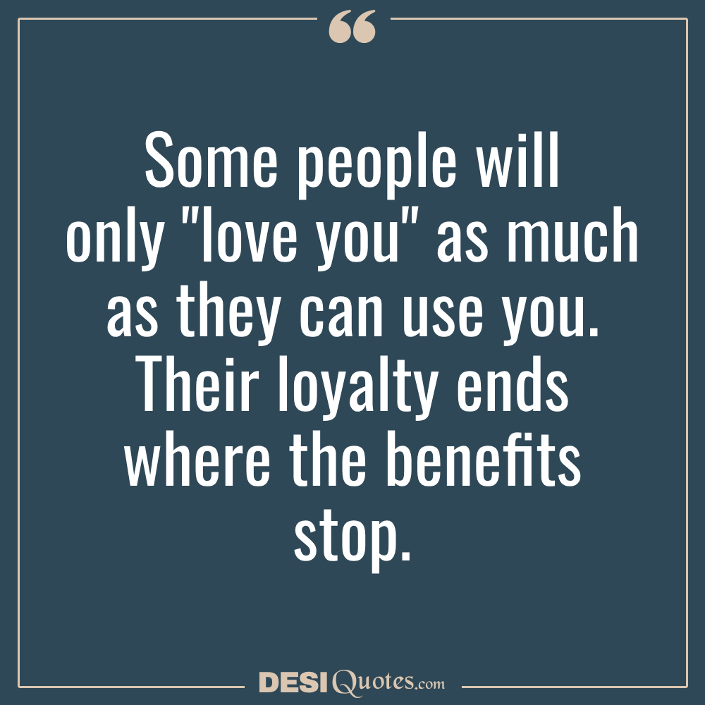 Some People Will Only Love You As Much As They Can Use You