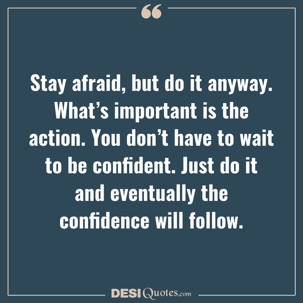 Stay Afraid, But Do It Anyway. What’s Important Is The Action