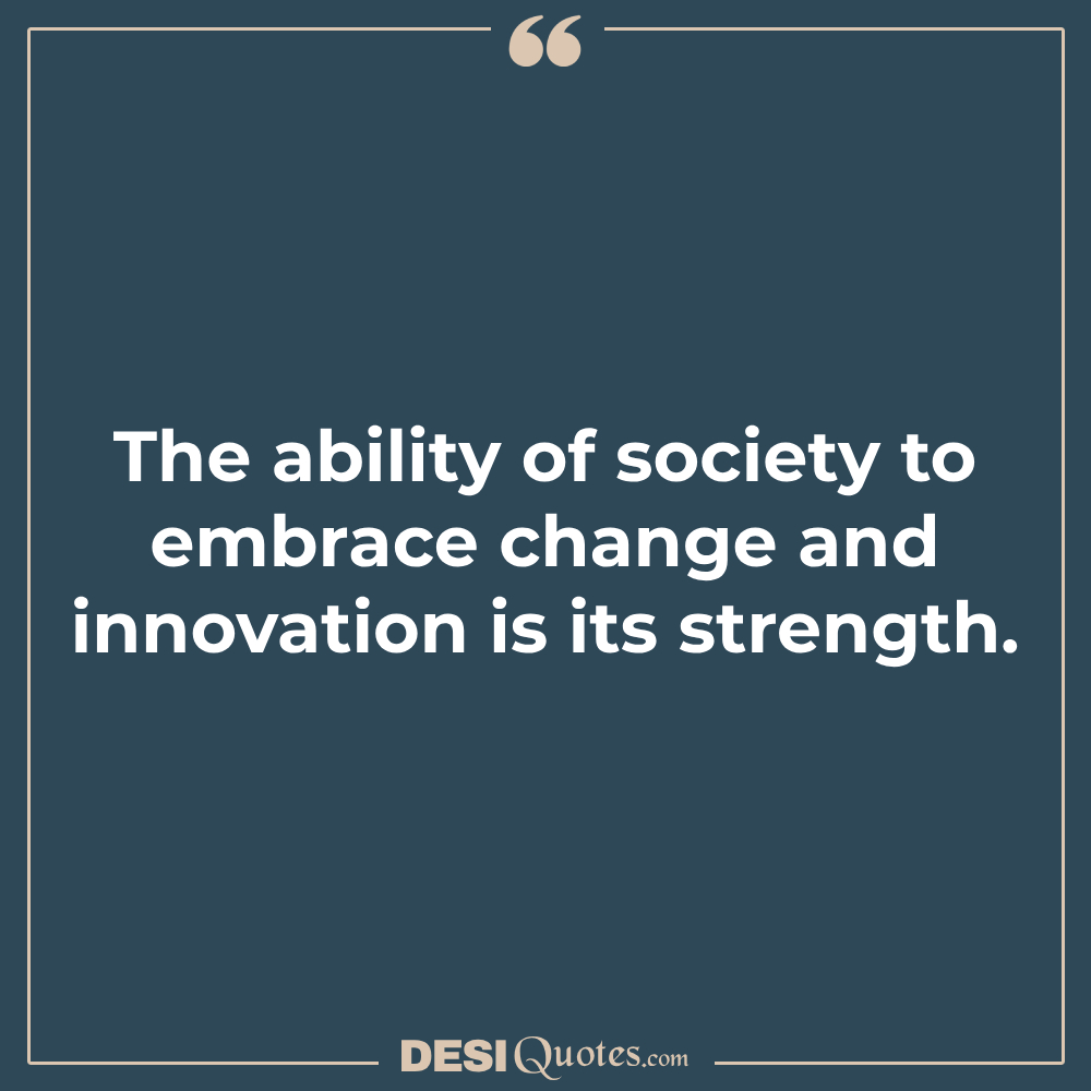 The Ability Of Society To Embrace Change And Innovation Is Its Strength.
