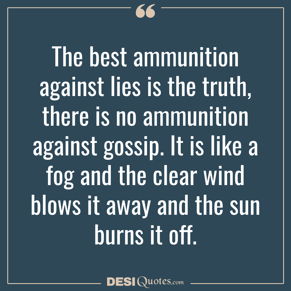 The Best Ammunition Against Lies Is The Truth, There Is No