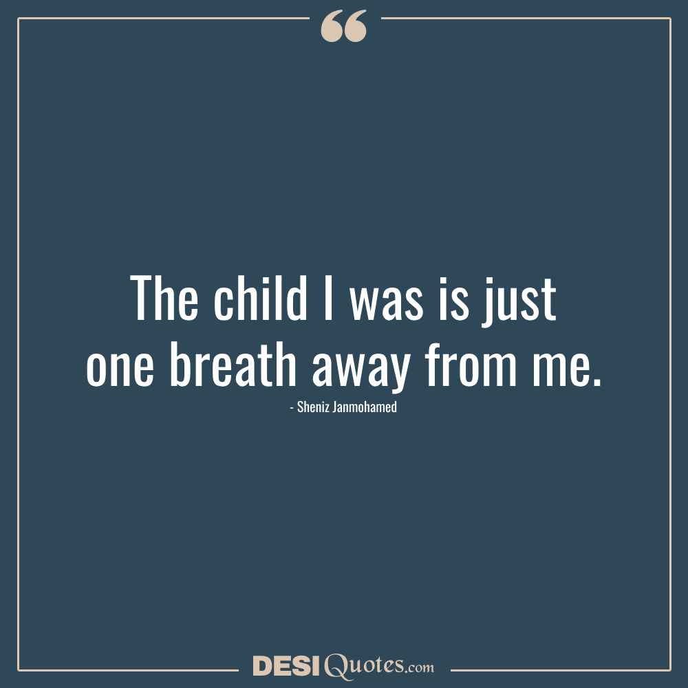 The Child I Was Is Just One Breath Away From Me