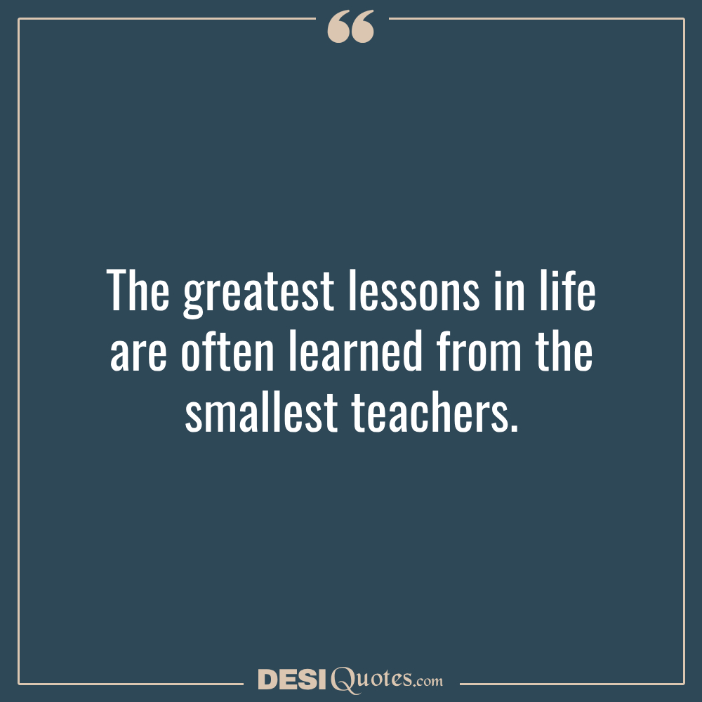 The Greatest Lessons In Life Are Often Learned From The