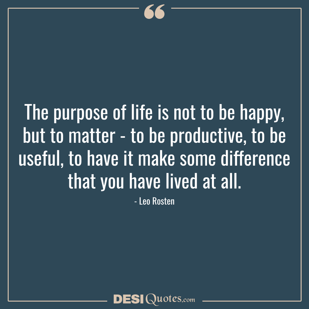 The Purpose Of Life Is Not To Be Happy, But To Matter To Be Productive