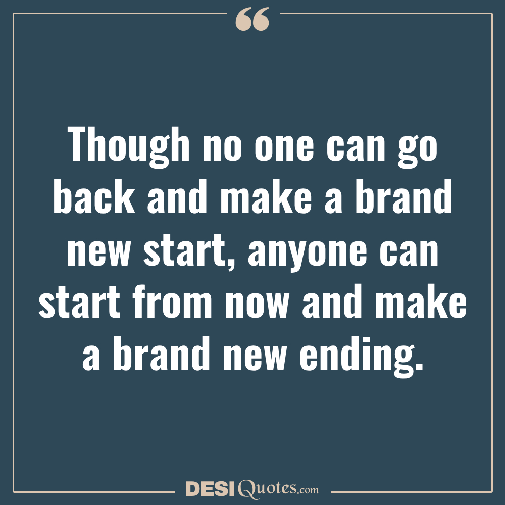 Though No One Can Go Back And Make A Brand New Start