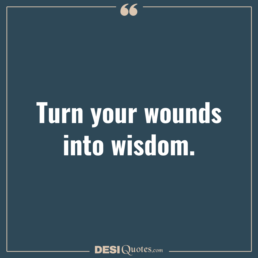Turn Your Wounds Into Wisdom.