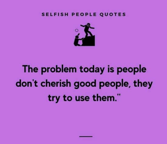 Ungrateful Selfish Person Quotes: The Problem Today Is People Don't Cherish Good