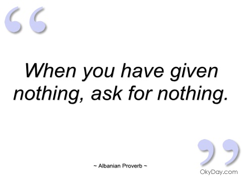 Ungrateful Selfish Person Quotes: When You Have Given Nothing, Ask For Nothing