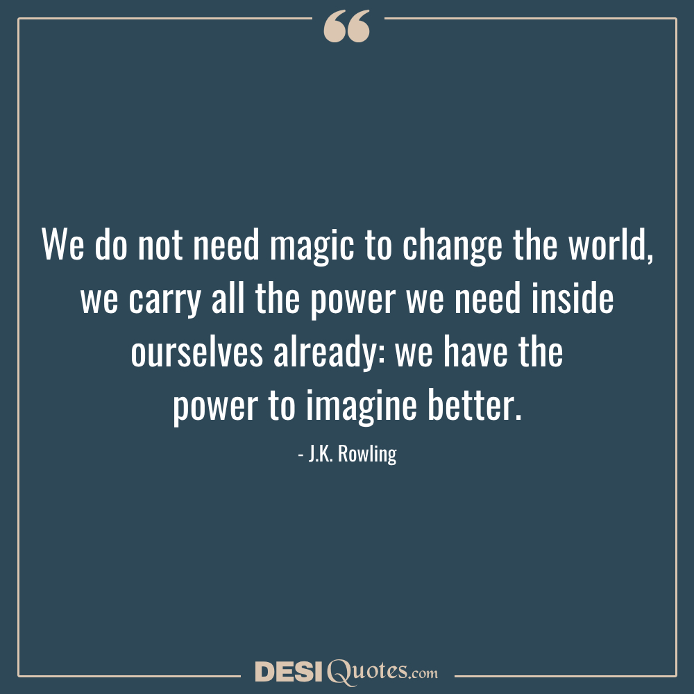 We Do Not Need Magic To Change The World, We Carry All The Power We Need