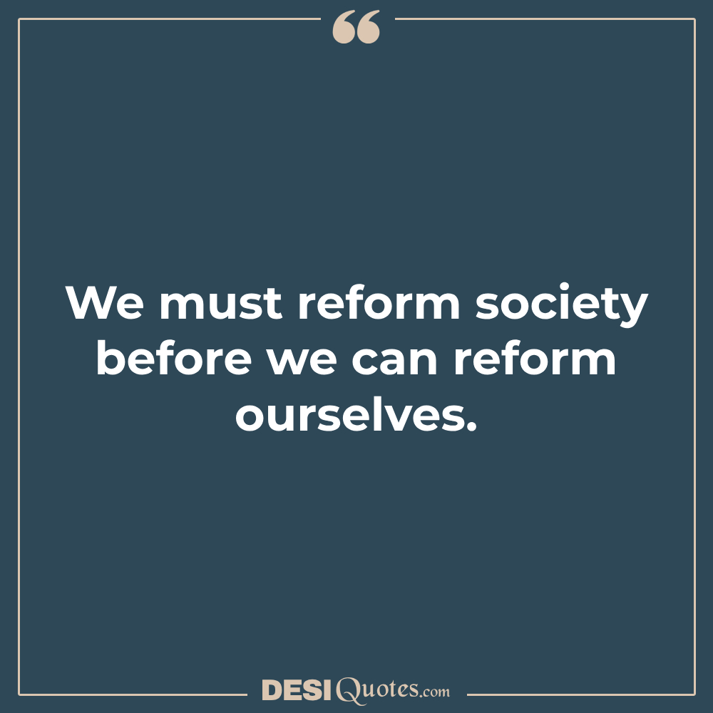 We Must Reform Society Before We Can Reform Ourselves.