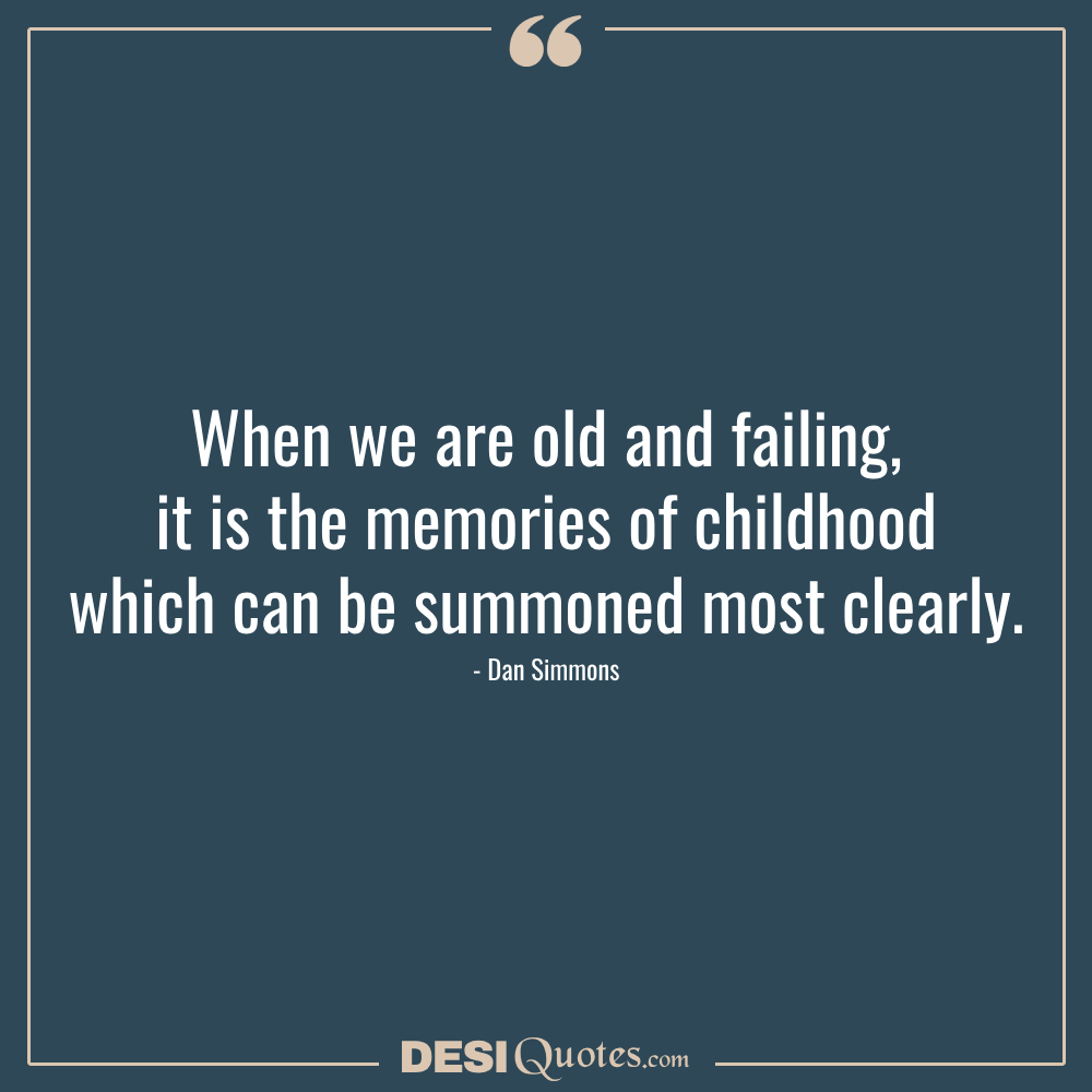 When We Are Old And Failing, It Is The Memories Of Childhood Which