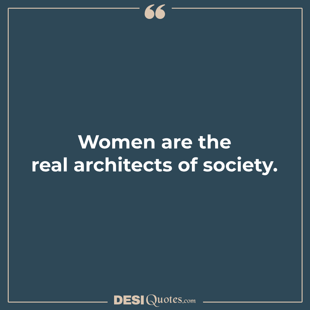 Women Are The Real Architects Of Society.