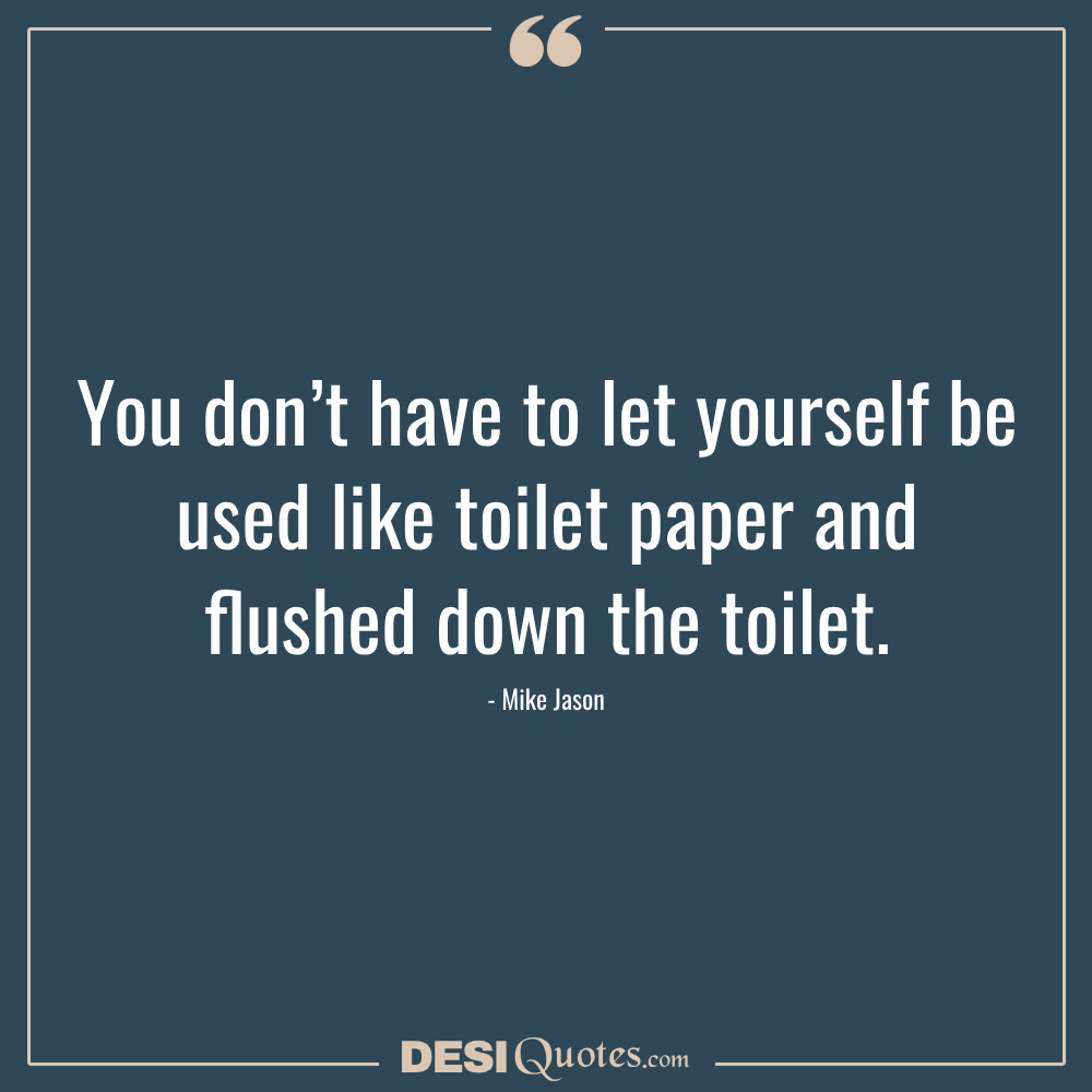You Don’t Have To Let Yourself Be Used Like Toilet