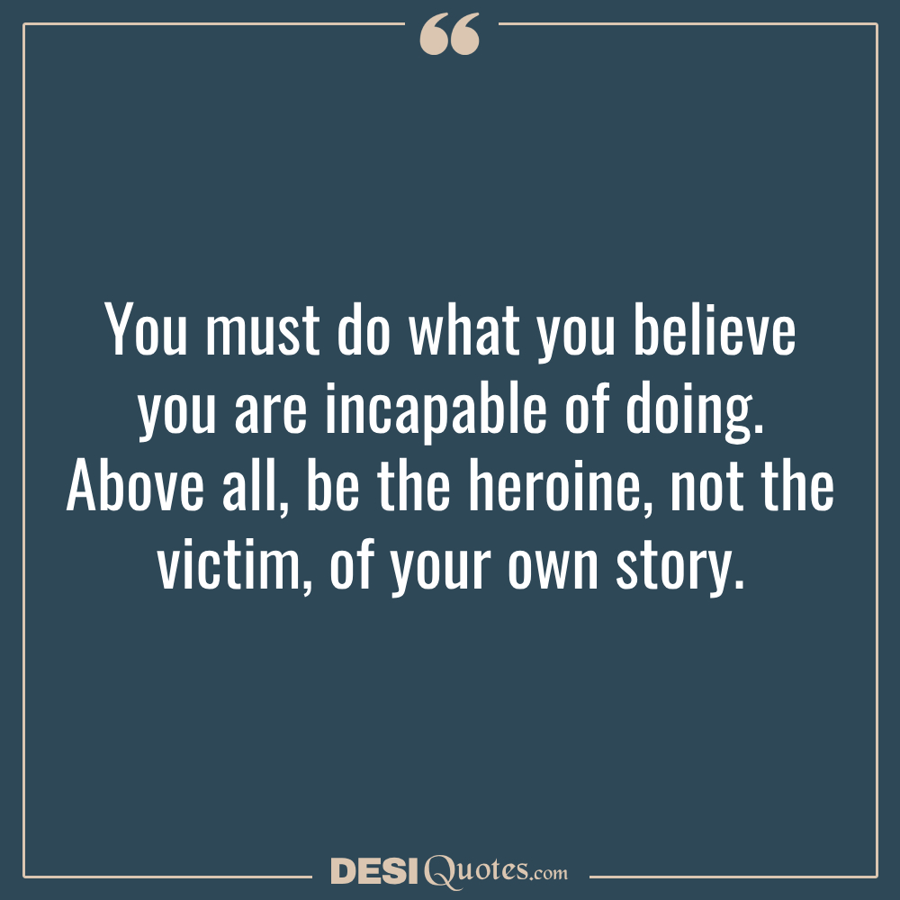 You Must Do What You Believe You Are Incapable Of Doing. Above All