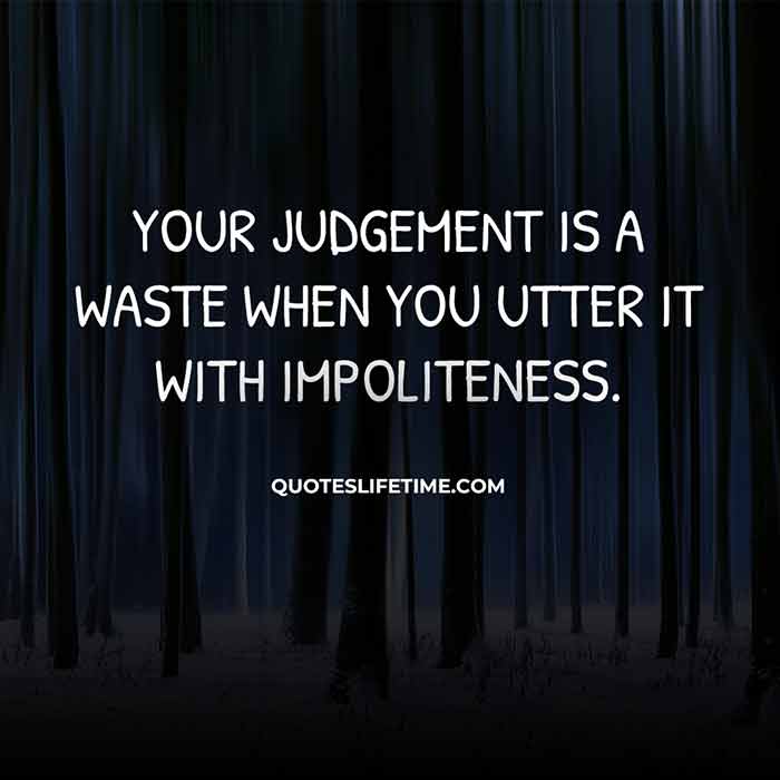 Your Judgement Is A Waste When You Utter It