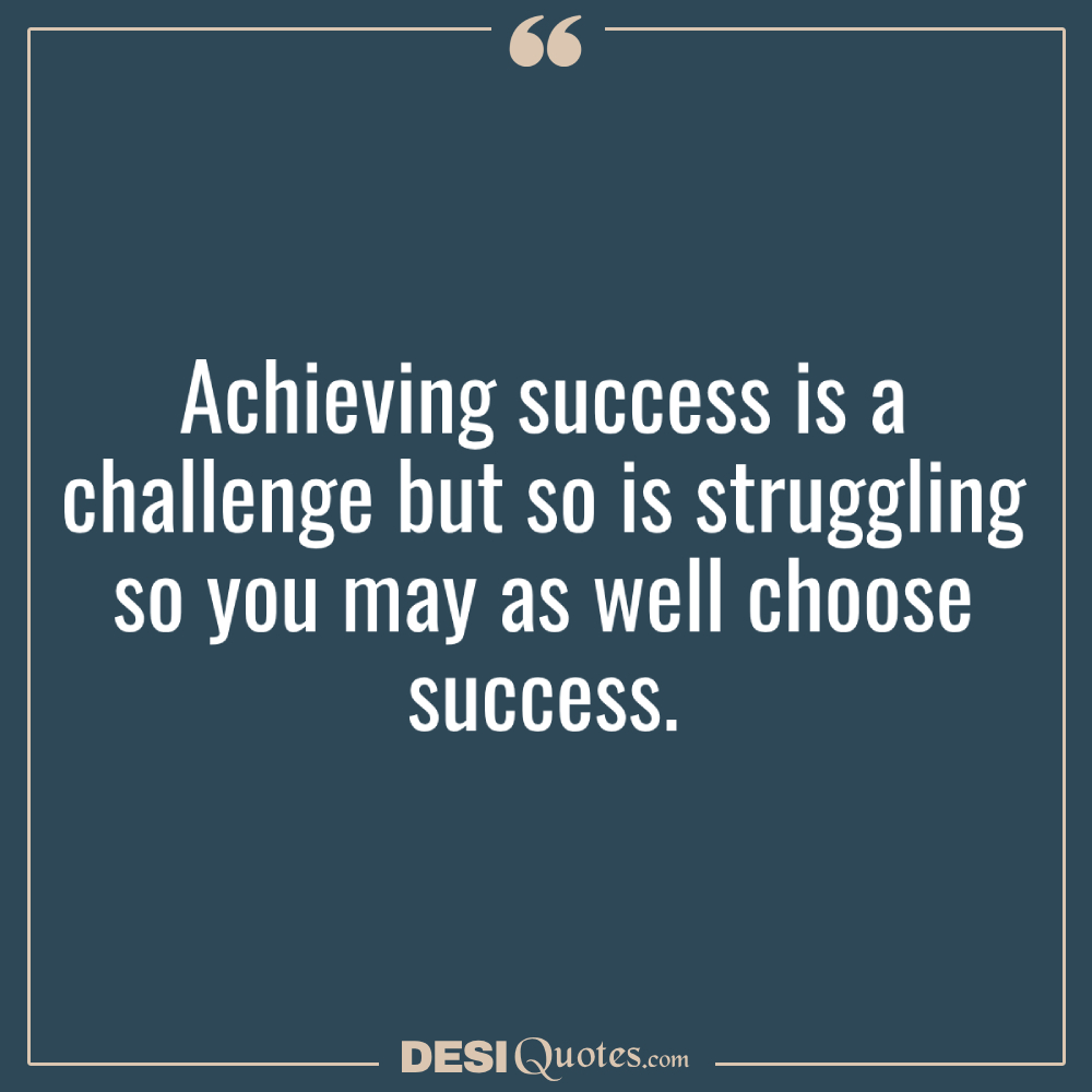 Achieving Success Is A Challenge But So Is Struggling So You