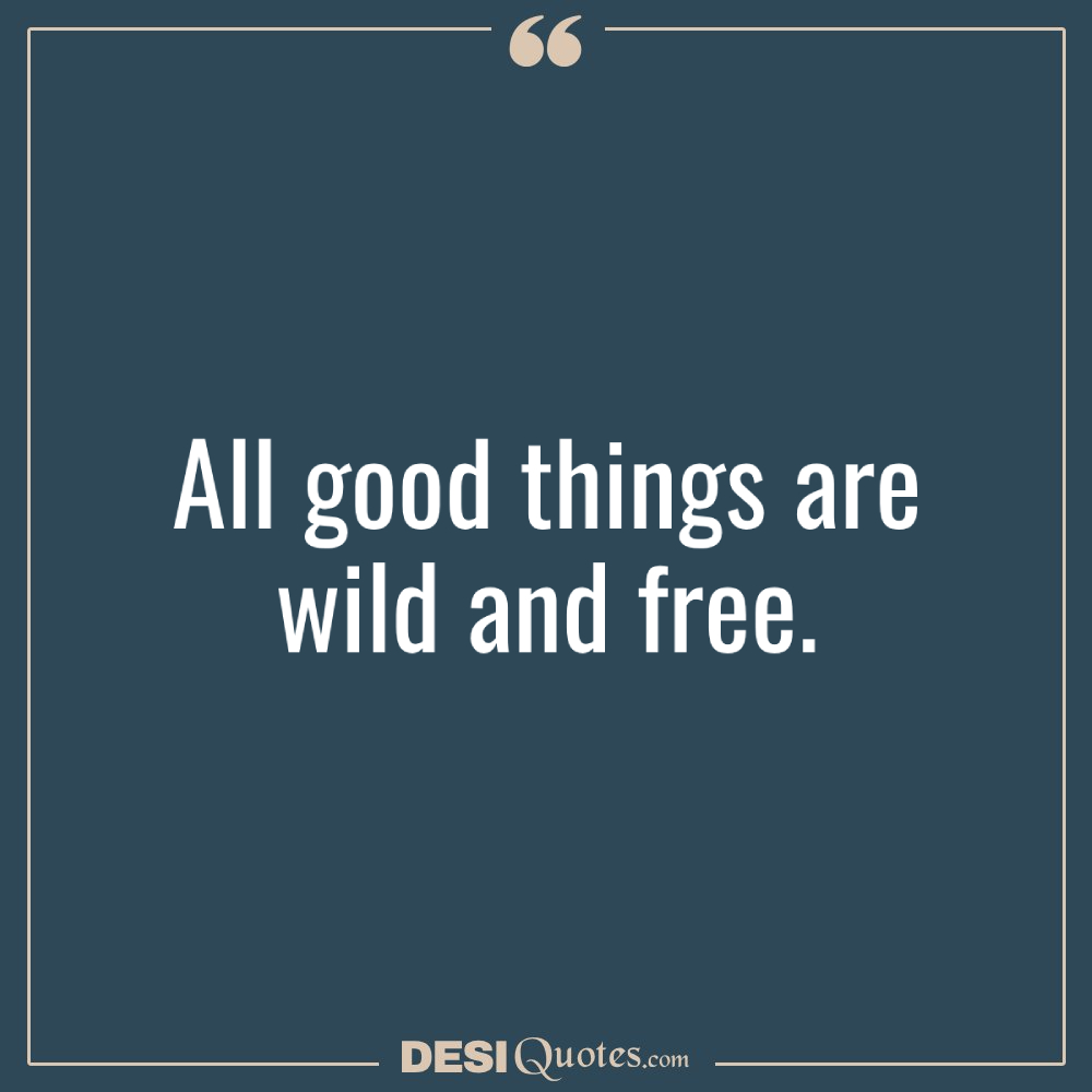 All Good Things Are Wild And Free.