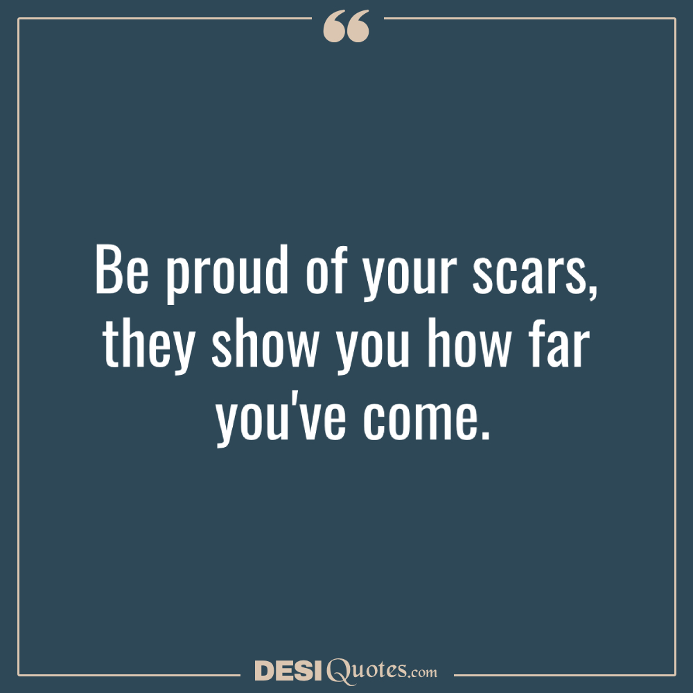 Be Proud Of Your Scars, They Show You