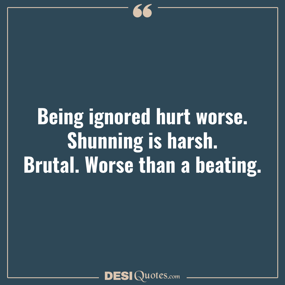Being Ignored Hurt Worse. Shunning Is Harsh. Brutal