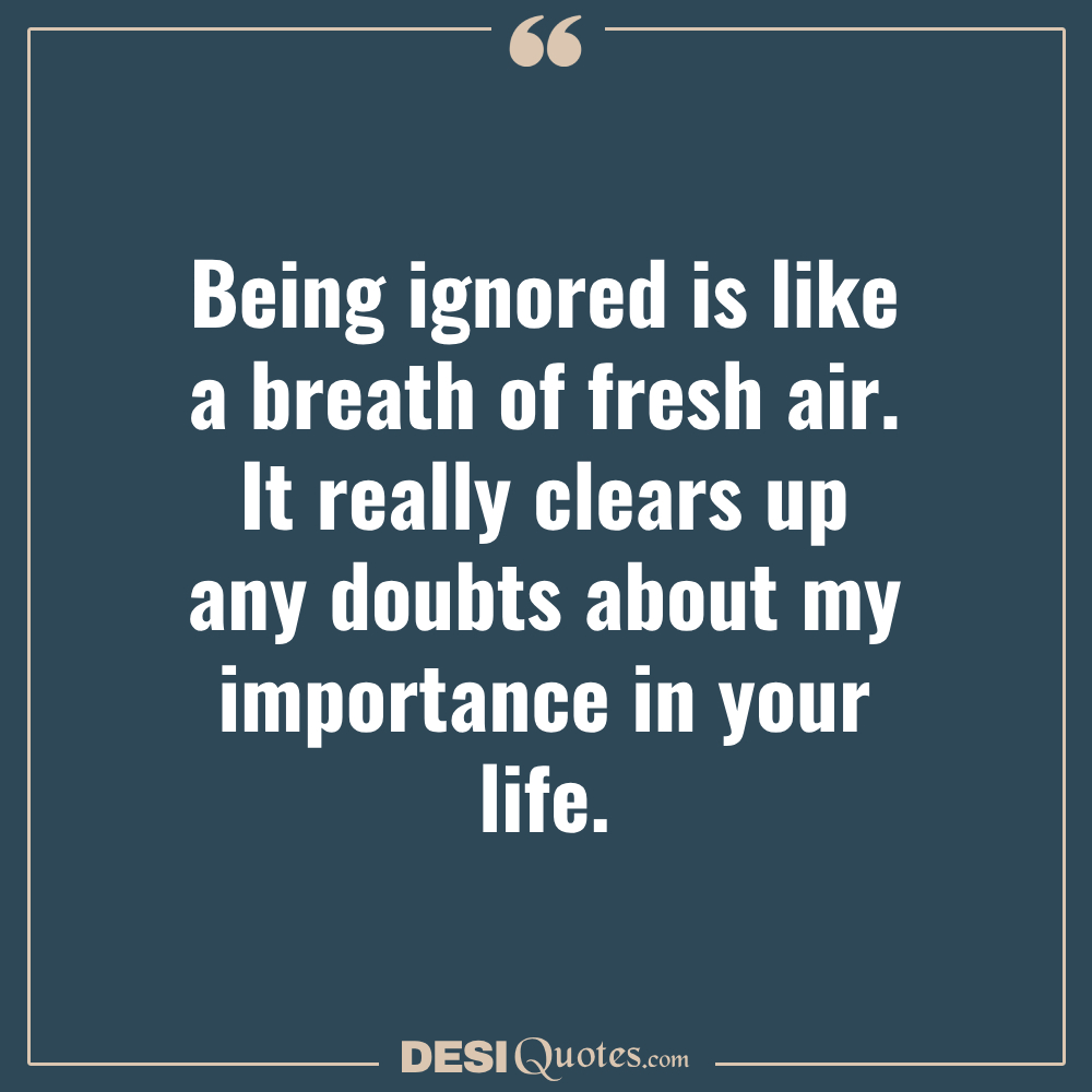 Being Ignored Is Like A Breath Of Fresh Air. It Really Clears