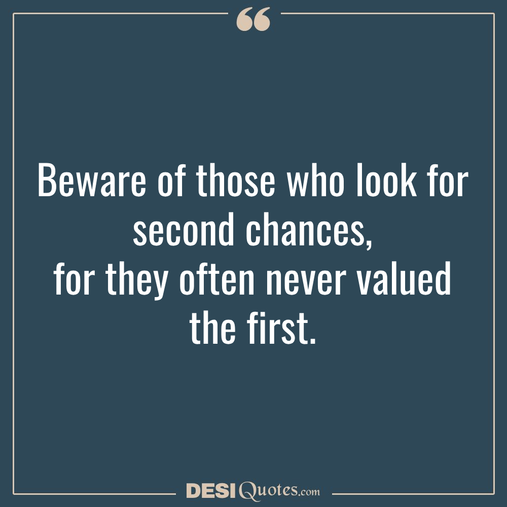 Beware Of Those Who Look For Second Chances, For They Often Never