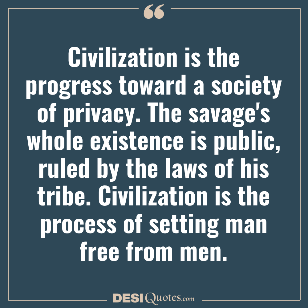 Civilization Is The Progress Toward A Society Of Privacy. The Savage's Whole Existence
