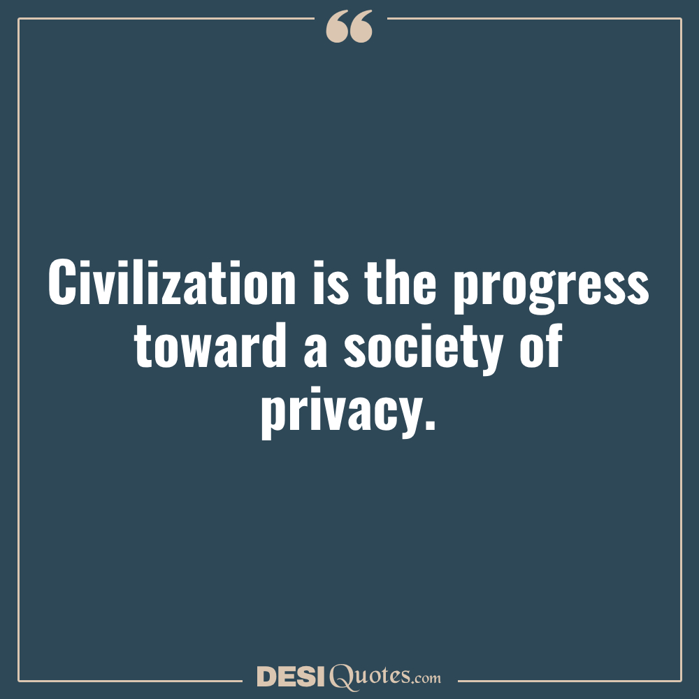 Civilization Is The Progress Toward A Society Of Privacy.
