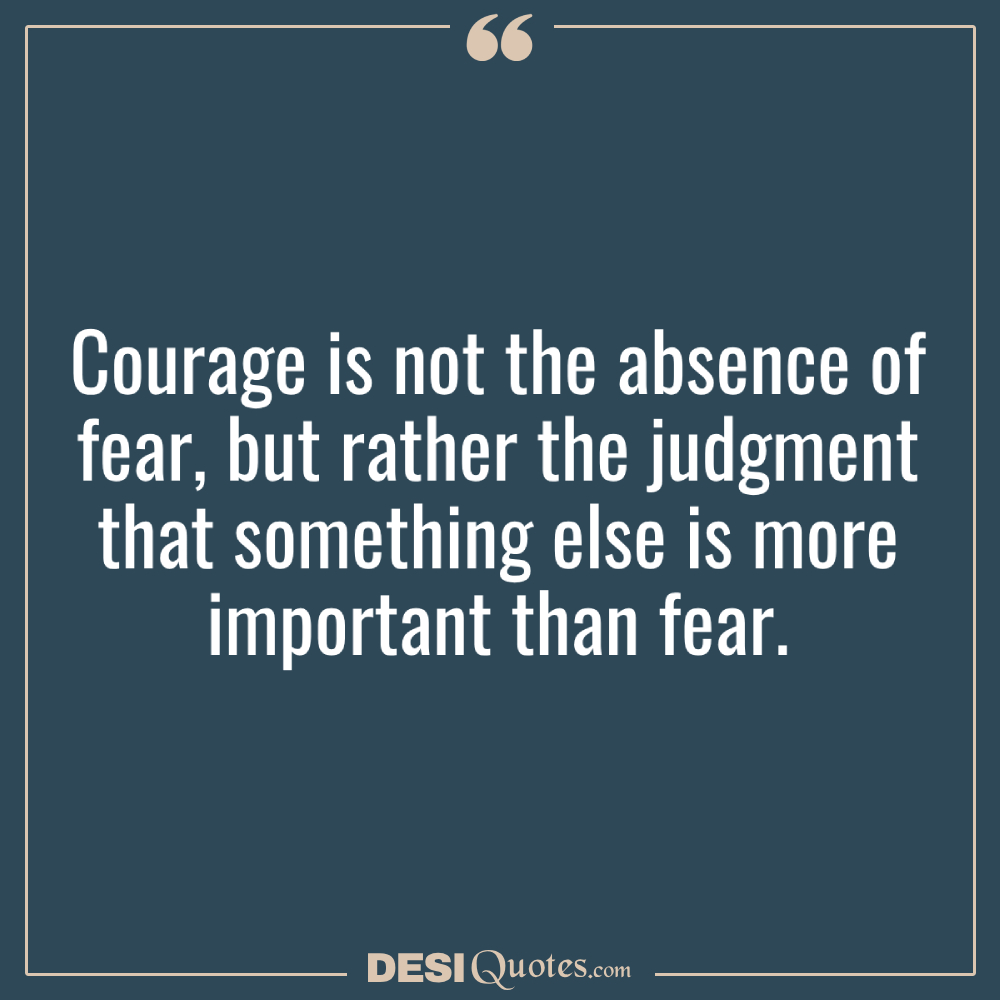 Courage Is Not The Absence Of Fear, But Rather The Judgment