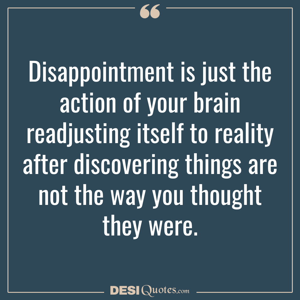 Disappointment Is Just The Action Of Your Brain Readjusting Itself To Reality After