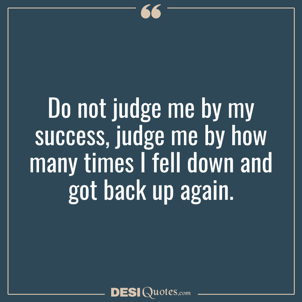 Do Not Judge Me By My Success, Judge Me By How Many Times I Fell Down