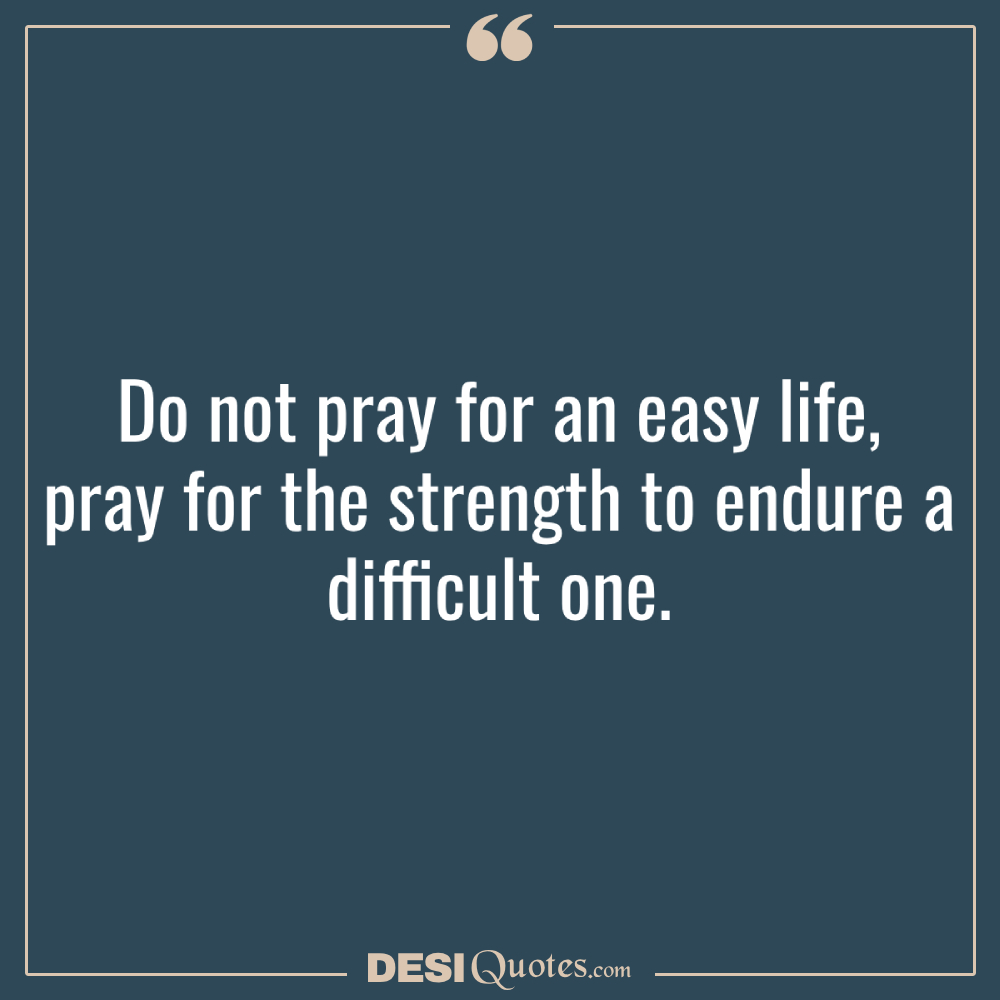 Do Not Pray For An Easy Life, Pray For The Strength To