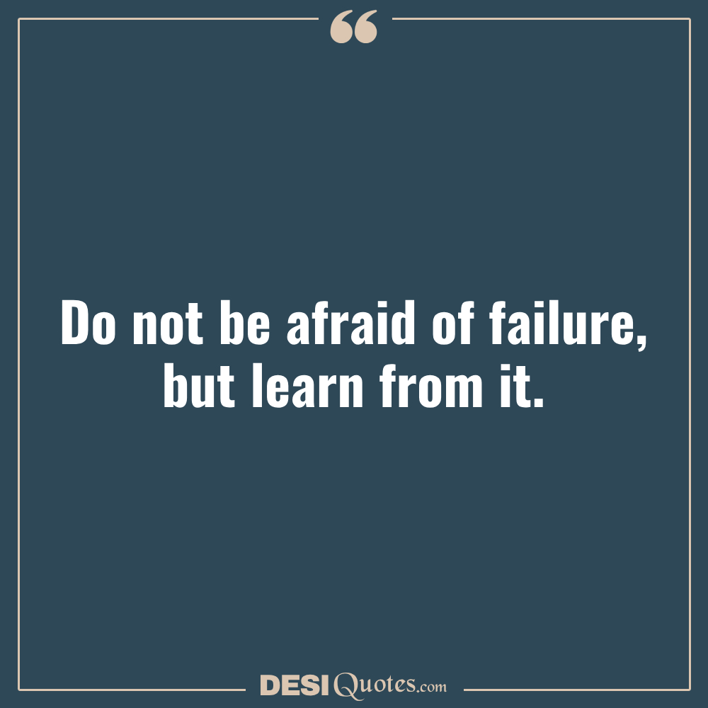 Do Not Be Afraid Of Failure, But Learn From It. John Wooden