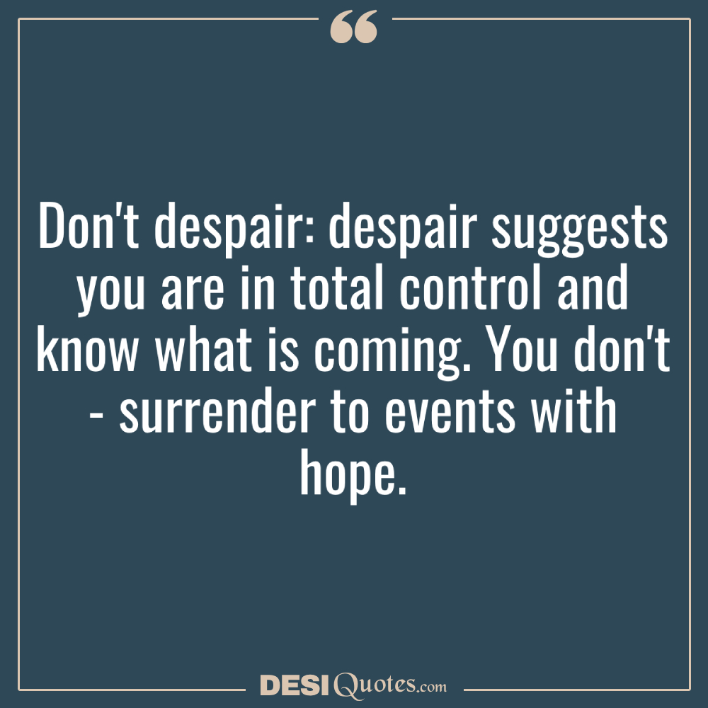 Don't Despair Despair Suggests You Are In Total Control And Know What Is Coming