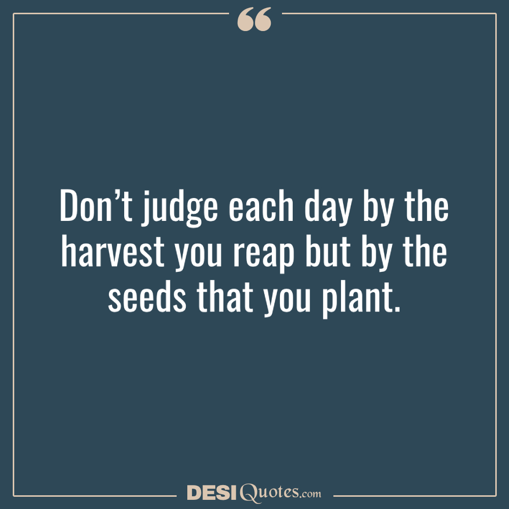 Don’t Judge Each Day By The Harvest You Reap But By The Seeds That