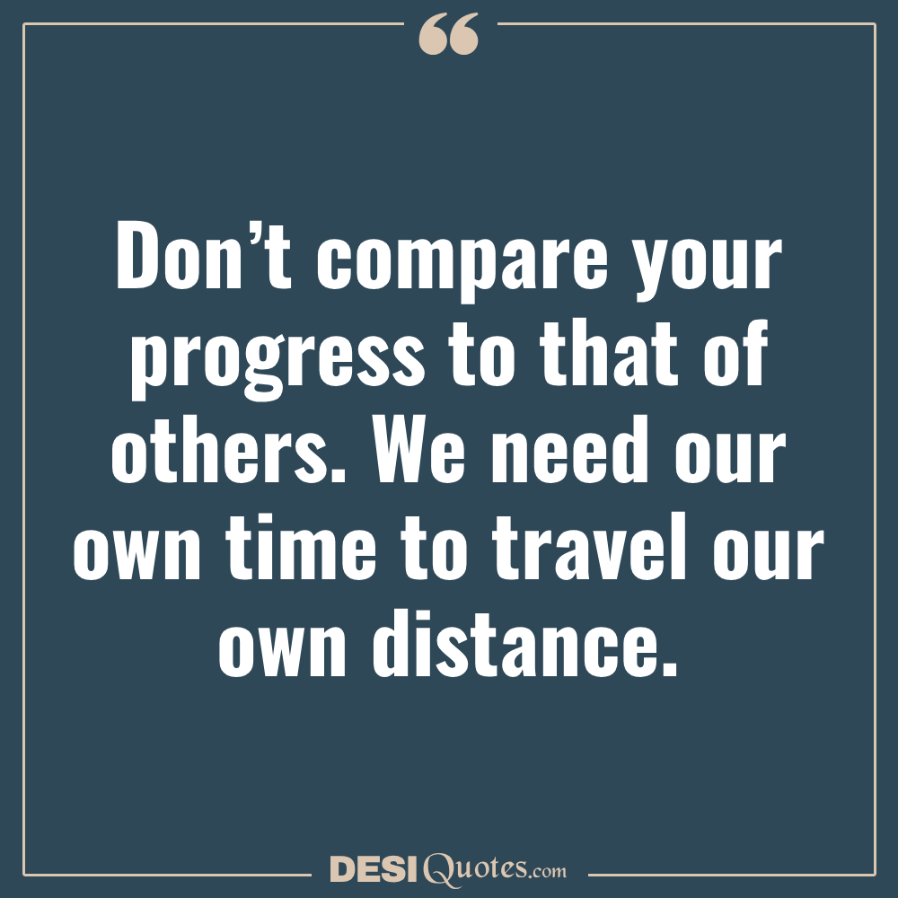 Don’t Compare Your Progress To That Of Others. We Need Our Own