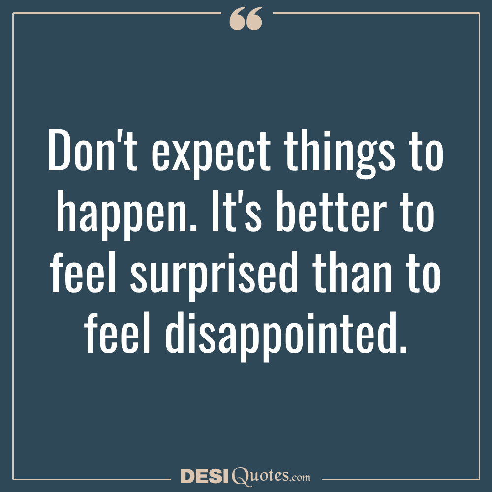 Don't Expect Things To Happen. It's Better To Feel Surprised Than