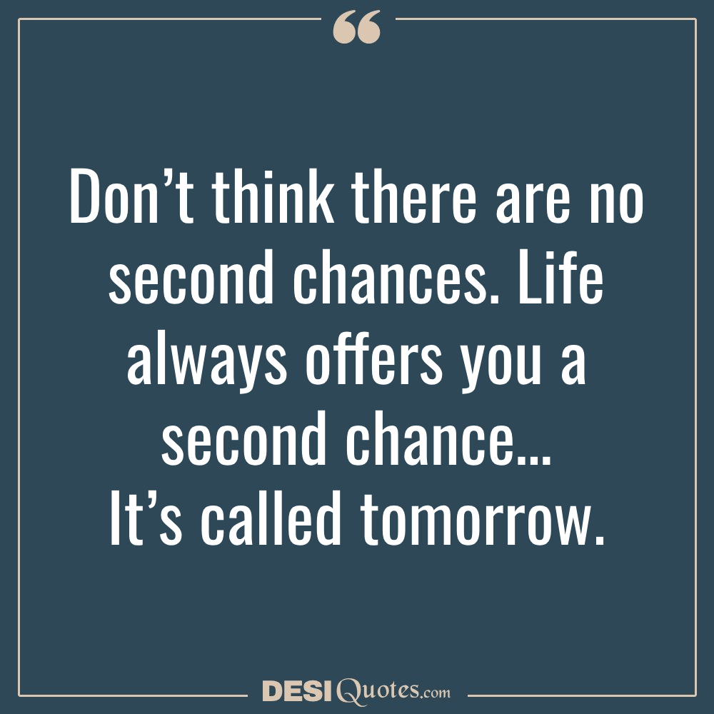 Don’t Think There Are No Second Chances. Life Always