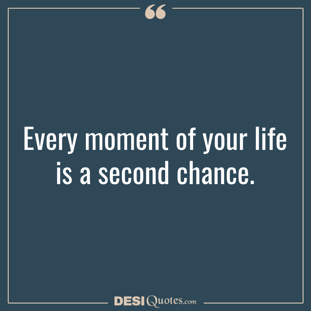 Every Moment Of Your Life Is A Second Chance.